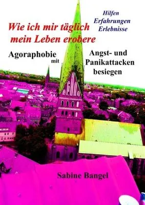 Produktbild von Wie ich mir täglich mein Leben erobere: Agoraphobie mit Angst- und Panikattacken besiegen - Hilfen Erfahrungen Erlebnisse