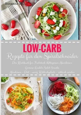 Obrázok produktu pre Low-Carb Rezepte für den Spiralschneider Das Kochbuch für Frühstück Mittagessen Abendessen Gemüse-Nudeln Salat Snacks Abnehmen - Diät - wenig Kohlenhydrate - schlank werden