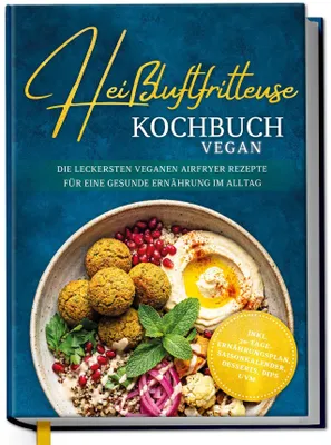 Produktbild von Heißluftfritteuse Kochbuch VEGAN: Die leckersten veganen Airfryer Rezepte für eine gesunde Ernährung im Alltag - inkl. 30-Tage-Ernährungsplan, Saisonkalender, Desserts, Dips uvm.