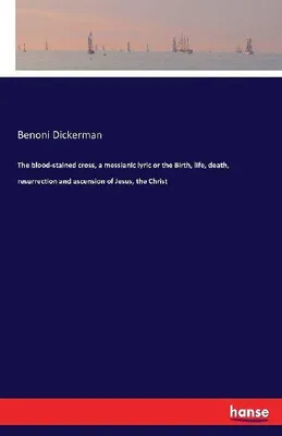 Produktbild von The blood-stained cross, a messianic lyric or the Birth, life, death, resurrection and ascension of Jesus, the Christ