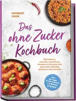 Produktbild von Das ohne Zucker Kochbuch: Mit leckeren, schnellen zuckerfreien Rezepten in kürzester Zeit gesund & nachhaltig abnehmen ohne Verzicht - inkl. 30-Tage-Ernährungsplan + 5 Bonus E-Books