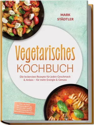 Produktbild von Vegetarisches Kochbuch: Die leckersten Rezepte für jeden Geschmack & Anlass - für mehr Energie & Genuss - inkl. 30-Tage-Ernährungsplan, Frühstück, Soßen, Dips & Aufstriche, Süßspeisen & Desserts