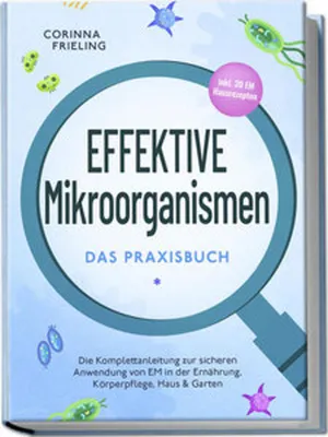 Produktbild von Effektive Mikroorganismen - Das Praxisbuch: Die Komplettanleitung zur sicheren Anwendung von EM in der Ernährung, Körperpflege, Haus & Garten - inkl. 30 EM Hausrezepten