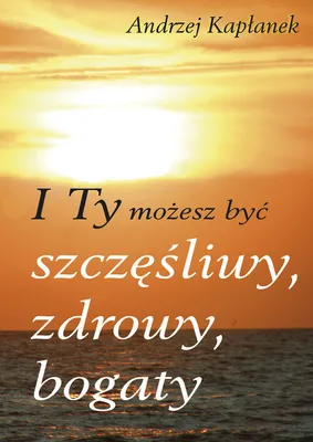 Image de Kaplanek, A: I Ty mozesz byc szczesliwy, zdrowy, bogaty