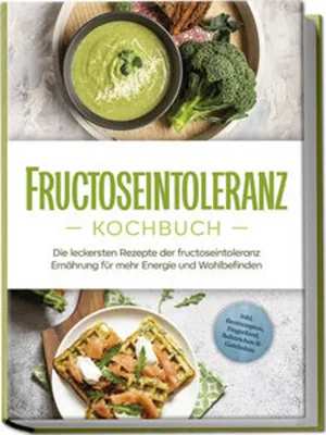 Produktbild von Fructoseintoleranz Kochbuch: Die leckersten Rezepte der fructoseintoleranz Ernährung für mehr Energie und Wohlbefinden - inkl. Brotrezepten, Fingerfood, Aufstrichen & Getränken