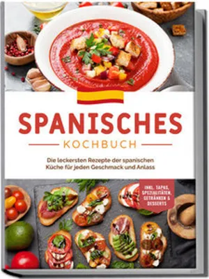 Produktbild von Spanisches Kochbuch: Die leckersten Rezepte der spanischen Küche für jeden Geschmack und Anlass | inkl. Tapas, Spezialitäten, Getränken & Desserts