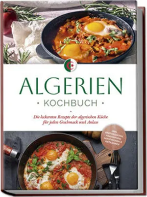 Image de Algerien Kochbuch: Die leckersten Rezepte der algerischen Küche für jeden Geschmack und Anlass - inkl. Brotrezepten, Fingerfood, Aufstrichen & Getränken