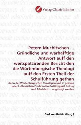 Immagine prodotto di Petern Muchitschen ... Gründliche und warhafftige Antwort auff den weitspatzirenden Bericht den die Würtenbergische Theologi auff den Ersten Theil der Schulführung gethan