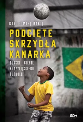 Produktbild von Podcięte skrzydła kanarka. Blaski i cienie brazylijskiego futbolu