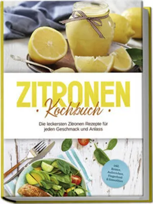 Produktbild von Zitronen Kochbuch: Die leckersten Zitronen Rezepte für jeden Geschmack und Anlass - inkl. Broten, Aufstrichen, Fingerfood & Smoothies