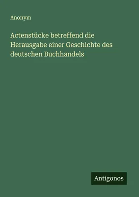 Produktbild von Actenstücke betreffend die Herausgabe einer Geschichte des deutschen Buchhandels