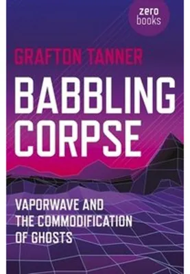 Imagen del producto de Babbling Corpse: Vaporwave y la mercantilización de los fantasmas