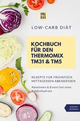 Produktbild von Low-Carb Diät Kochbuch für den Thermomix TM31 & TM5 Rezepte für Frühstück Mittagessen Abendessen Abnehmen & Essen fast ohne Kohlenhydrate