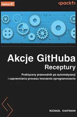 Image de Akcje GitHuba. Receptury. Praktyczny przewodnik po automatyzacji i usprawnianiu procesu tworzenia oprogramowania