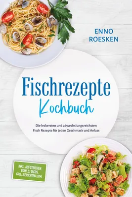 Produktbild von Fischrezepte Kochbuch: Die leckersten und abwechslungsreichsten Fisch Rezepte für jeden Geschmack und Anlass - inkl. Aufstrichen, Bowls, Tacos, Grillgerichten uvm.