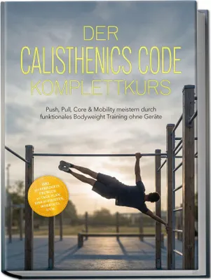 Produktbild von Der Calisthenics Code Komplettkurs: Push, Pull, Core & Mobility meistern durch funktionales Bodyweight Training ohne Geräte - inkl. 50+ bebilderte Übungen, 30¿Tage-Plan, Einkaufslisten, Workouts uvm.
