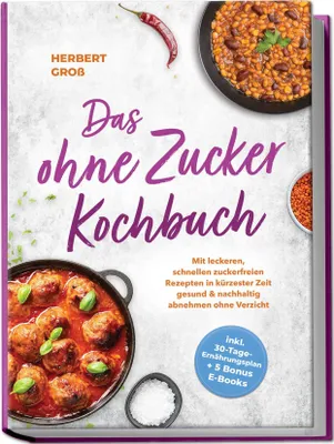 Produktbild von Das ohne Zucker Kochbuch: Mit leckeren, schnellen zuckerfreien Rezepten in kürzester Zeit gesund & nachhaltig abnehmen ohne Verzicht - inkl. 30-Tage-Ernährungsplan + 5 Bonus E-Books