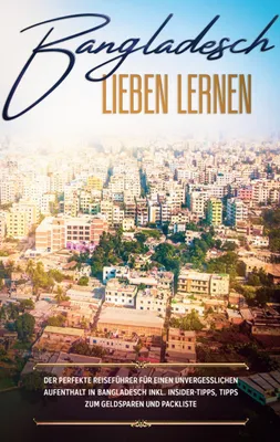 Produktbild von Bangladesch lieben lernen: Der perfekte Reiseführer für einen unvergesslichen Aufenthalt in Bangladesch inkl. Insider-Tipps, Tipps zum Geldsparen und Packliste