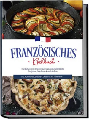 Image de Französisches Kochbuch: Die leckersten Rezepte der französischen Küche für jeden Geschmack und Anlass | inkl. Aufstrichen, Snacks & Desserts aus Frankreich