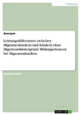 Produktbild von Leistungsdifferenzen zwischen Migrantenkindern und Kindern ohne Migrationshintergrund. Bildungschancen bei Migrantenkindern