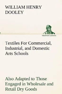 Produktbild von Textiles For Commercial, Industrial, and Domestic Arts Schools; Also Adapted to Those Engaged in Wholesale and Retail Dry Goods, Wool, Baumwolle, and Dressmaker's Trades