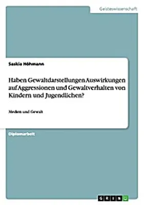 Produktbild von Haben Gewaltdarstellungen Auswirkungen auf Aggressionen und Gewaltverhalten von Kindern und Jugendlichen?