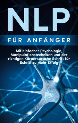 Produktbild von NLP für Anfänger: Mit einfacher Psychologie, Manipulationstechniken und der richtigen Körpersprache Schritt für Schritt zu mehr Erfolg