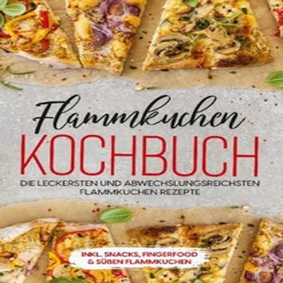 Produktbild von Flammkuchen Kochbuch: Die leckersten und abwechslungsreichsten Flammkuchen Rezepte - inkl. Snacks, Fingerfood & süßen Flammkuchen