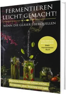 Image de Fermentieren leicht gemacht! Wenn die Gläser überquellen - Von einfach bis exotisch: Natürliche Superfoods haltbar machen - Für Gemüse, Obst, Sauerteig und mehr | Dein Fermentieren Buch