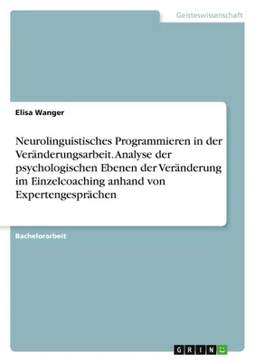 Produktbild von Neurolinguistisches Programmieren in der Veränderungsarbeit. Analyse der psychologischen Ebenen der Veränderung im Einzelcoaching anhand von Expertengesprächen