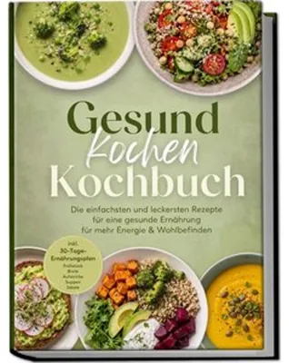 Produktbild von Gesund kochen Kochbuch: Die einfachsten und leckersten Rezepte für eine gesunde Ernährung - für mehr Energie & Wohlbefinden - inkl. 30-Tage-Ernährungsplan, Frühstück, Brote, Aufstriche, Suppen, Salate
