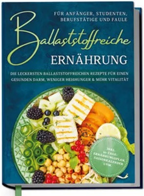 Image de Ballaststoffreiche Ernährung für Anfänger, Studenten, Berufstätige & Faule: Die leckersten ballaststoffreichen Rezepte für einen gesunden Darm, weniger Heißhunger & mehr Vitalität - inkl. 30-Tage-Ernährungsplan, Saisonkalender uvm.
