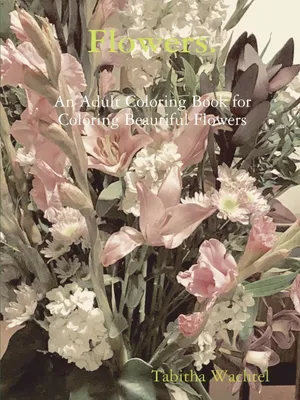 Produktbild von Flowers. An Adult Coloring Book for Coloring Beautiful Flowers