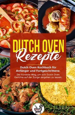 Produktbild von Dutch Oven Rezepte: Dutch Oven Kochbuch für Anfänger und Fortgeschrittene. Der kürzeste Weg, um sich Dutch Oven Gerichte auf der Zunge zergehen zu lassen.