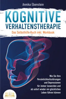 Obrázek produktu pro Kognitive Verhaltenstherapie - Das Selbsthilfe Buch inkl. Workbook: Wie Sie Ihre Persönlichkeitsstörungen und Depressionen für immer loswerden und ab sofort wieder ein glückliches Leben führen können