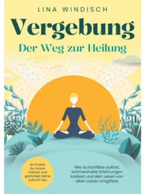 Produktbild von Vergebung - Der Weg zur Heilung: Wie du Konflikte auflöst, schmerzhafte Erfahrungen loslässt und dein Leben von alten Lasten entgiftest