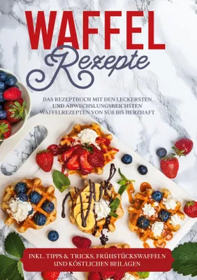 Produktbild von Waffel Rezepte: Das Rezeptbuch mit den leckersten und abwechslungsreichsten Waffelrezepten von süß bis herzhaft - inkl. Tipps & Tricks, Frühstückswaffeln und köstlichen Beilagen