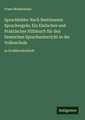Produktbild von Sprachbilder Nach Bestimmten Sprachregeln; Ein Einfaches und Praktisches Hilfsbuch für den Deutschen Sprachunterricht in der Volksschule