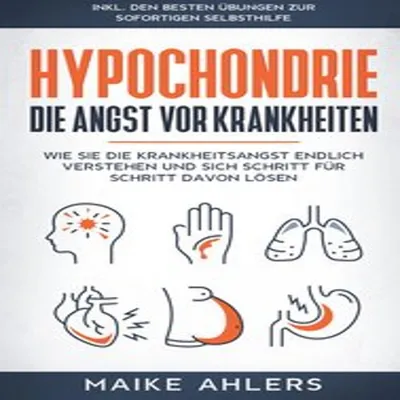 Produktbild von Hypochondrie, die Angst vor Krankheiten: Wie Sie die Krankheitsangst endlich verstehen und sich Schritt für Schritt davon lösen - inkl. den besten Übungen zur sofortigen Selbsthilfe