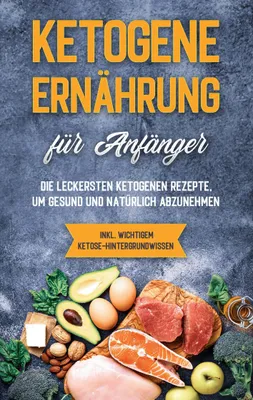 Produktbild von Ketogene Ernährung für Anfänger: Die leckersten ketogenen Rezepte, um gesund und natürlich abzunehmen - inkl. wichtigem Ketose-Hintergrundwissen