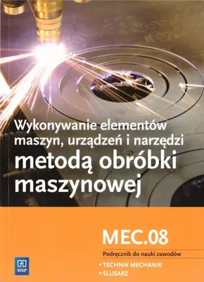 Zdjęcie produktu dla WSiP Wykonywanie elementów maszyn, urządzeń i narzędzi metodą obróbki maszynowej. Kwalifikacja MEC.08, Edukacyjny, Polski, Broszurowa okładka, 216 stron(y)