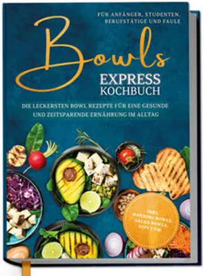 Produktbild von Bowls Express Kochbuch für Anfänger, Studenten, Berufstätige & Faule: Die leckersten Bowl Rezepte für eine gesunde und zeitsparende Ernährung im Alltag - inkl. Morning Bowls, Salad Bowls, Dips uvm.