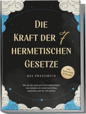 Image de Die Kraft der 7 hermetischen Gesetze - Das Praxisbuch: Wie Sie die zeitlosen Universalprinzipien des Kybalion im modernen Alltag anwenden und für sich nutzen - inkl. Meditationen & Übungen