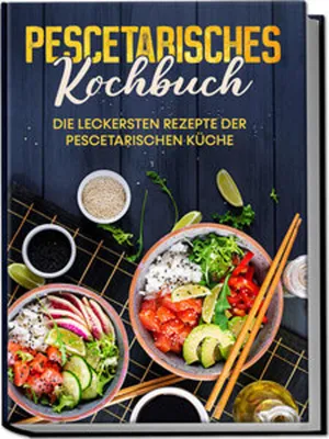 Produktbild von Pescetarisches Kochbuch: Die leckersten Rezepte der pescetarischen Küche - inkl. Fingerfood, Snacks & Poke Bowls für Pescetarier