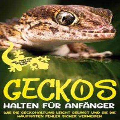 Produktbild von Geckos halten für Anfänger: Wie die Geckohaltung leicht gelingt und Sie die häufigsten Fehler sicher vermeiden - inkl. Tipps für den Gecko Kauf