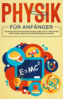 Produktbild von Physik für Anfänger: Wie Sie die physikalischen Grundlagen leicht verstehen und schnell ein solides Basiswissen aufbauen