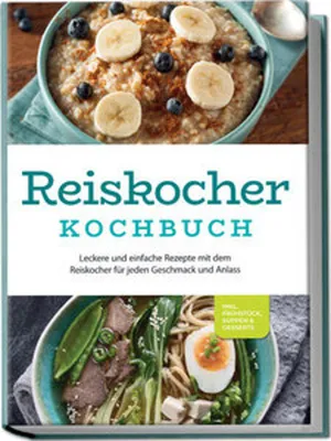 Produktbild von Reiskocher Kochbuch: Leckere und einfache Rezepte mit dem Reiskocher für jeden Geschmack und Anlass - inkl. Frühstück, Suppen & Desserts