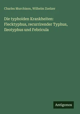 Produktbild von Die typhoiden Krankheiten: Flecktyphus, recurrirender Typhus, Ileotyphus und Febricula