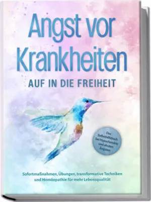 Produktbild von Angst vor Krankheiten: Auf in die Freiheit - Das Selbsthilfebuch bei Hypochondrie und akuten Ängsten - Sofortmaßnahmen, Übungen, transformative Techniken und Homöopathie für mehr Lebensqualität