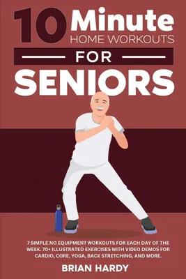 Produktbild von 10-Minute Home Workouts for Seniors; 7 Simple No Equipment Workouts for Each Day of the Week. 70+ Illustrated Exercises with Video Demos for Cardio, Core, Yoga, Back Stretching, and more.